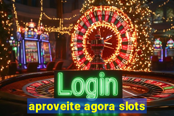 aproveite agora slots