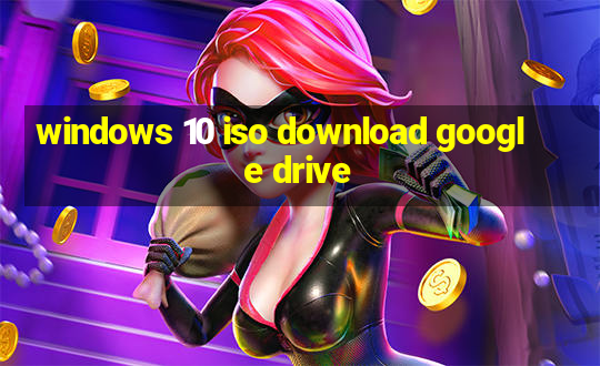 windows 10 iso download google drive