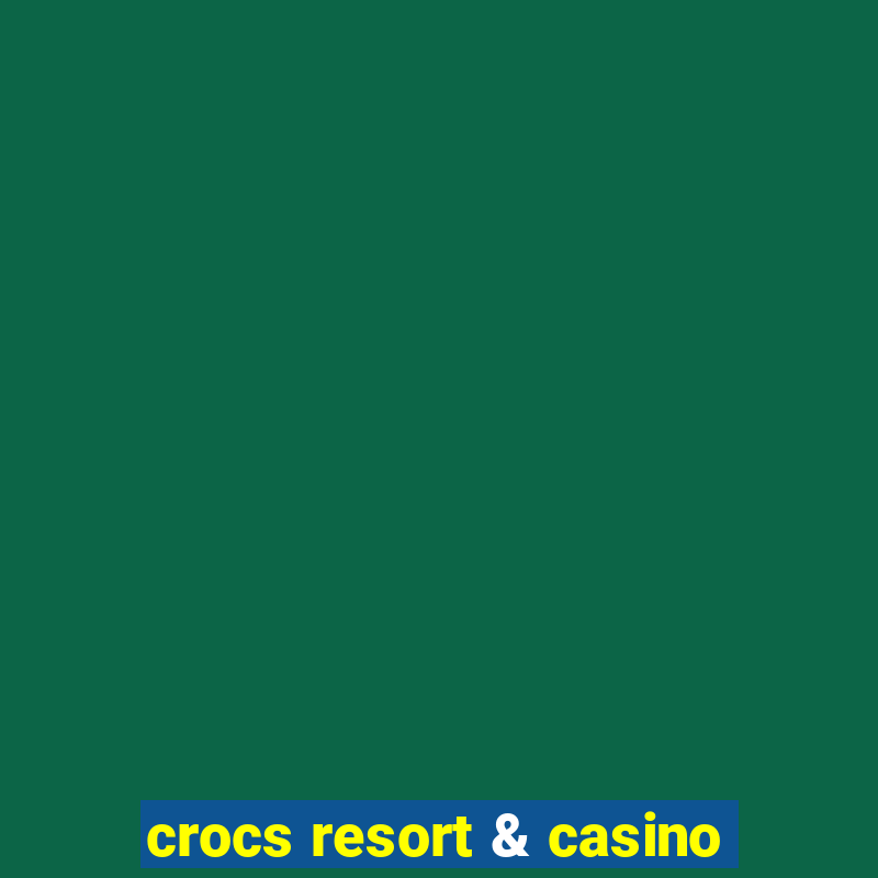 crocs resort & casino