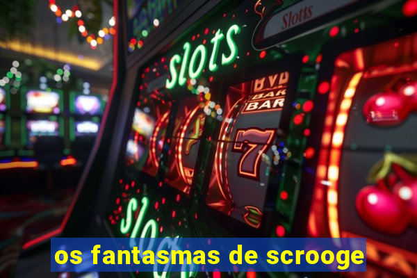 os fantasmas de scrooge