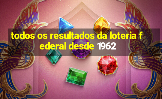 todos os resultados da loteria federal desde 1962