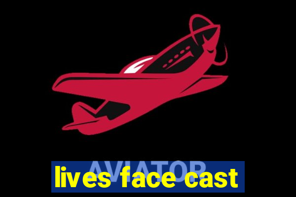 lives face cast