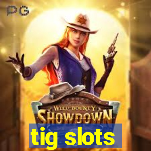 tig slots