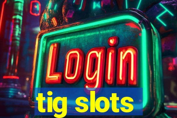 tig slots