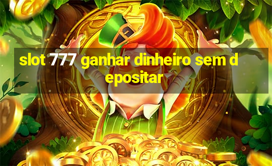 slot 777 ganhar dinheiro sem depositar