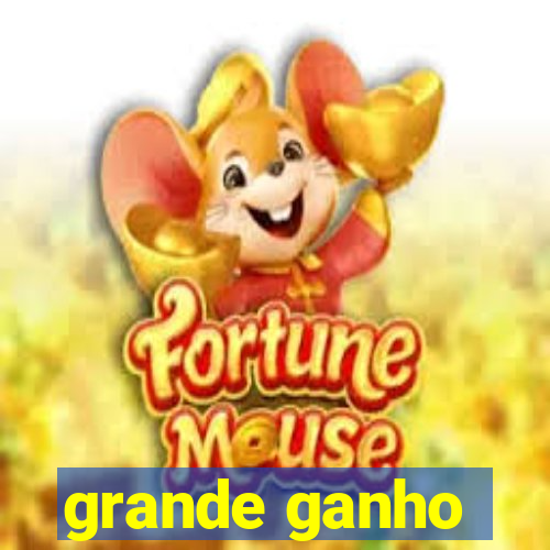 grande ganho