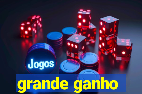 grande ganho