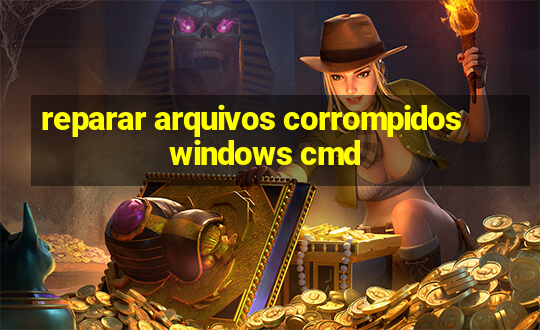 reparar arquivos corrompidos windows cmd