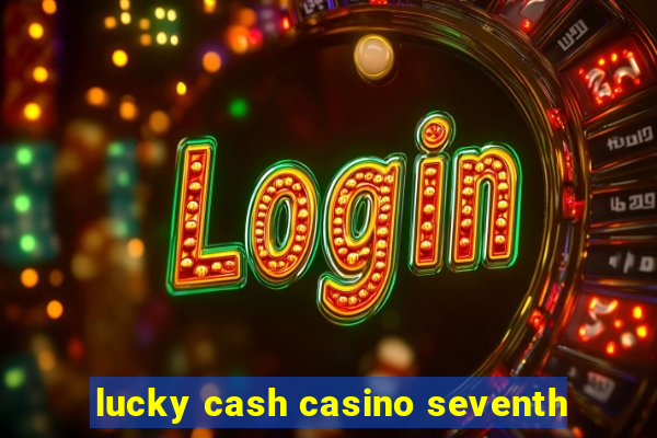 lucky cash casino seventh