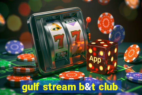 gulf stream b&t club