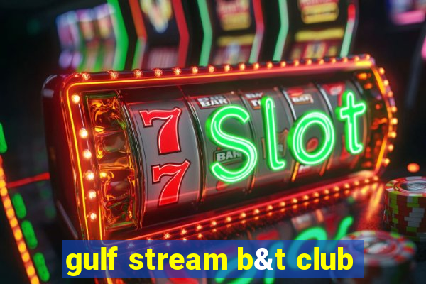 gulf stream b&t club