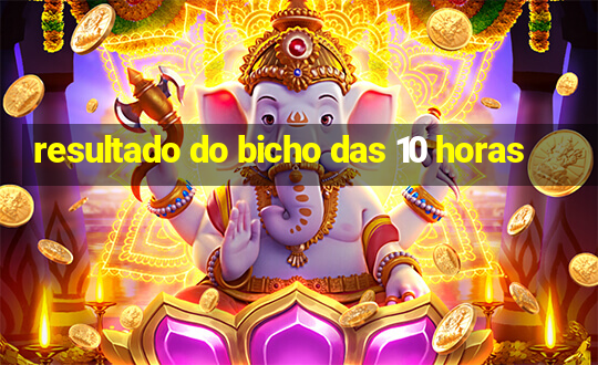 resultado do bicho das 10 horas