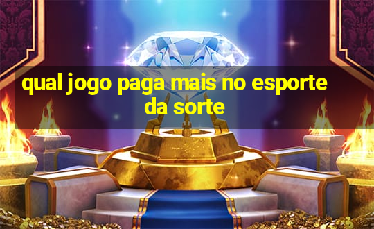 qual jogo paga mais no esporte da sorte