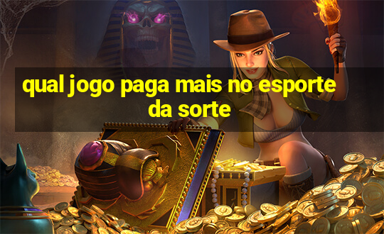 qual jogo paga mais no esporte da sorte