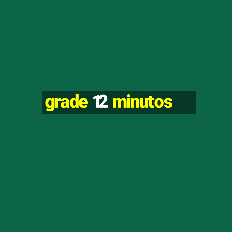 grade 12 minutos