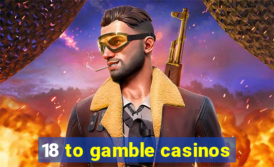 18 to gamble casinos