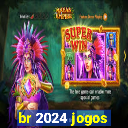 br 2024 jogos