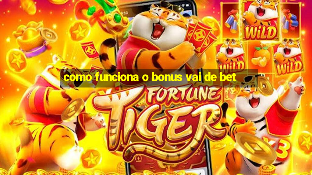 como funciona o bonus vai de bet