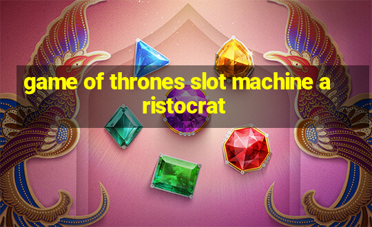 game of thrones slot machine aristocrat