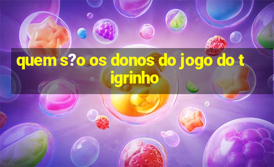 quem s?o os donos do jogo do tigrinho