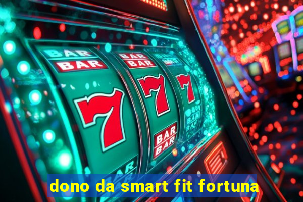 dono da smart fit fortuna