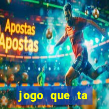 jogo que ta pagando muito