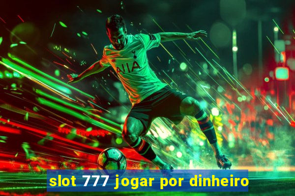 slot 777 jogar por dinheiro