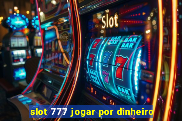 slot 777 jogar por dinheiro