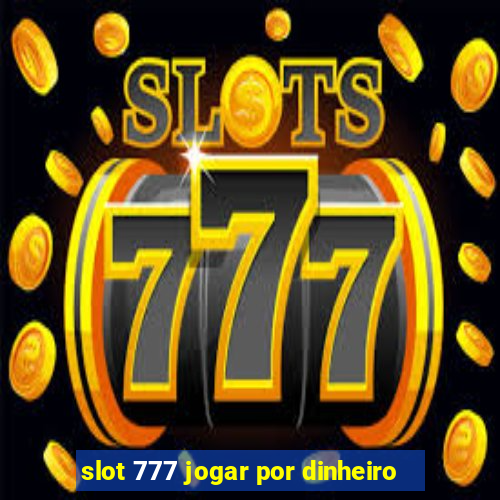 slot 777 jogar por dinheiro