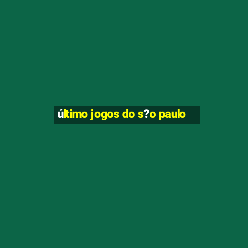 último jogos do s?o paulo