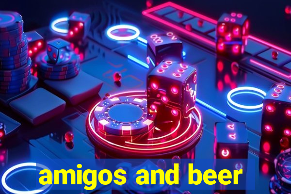 amigos and beer