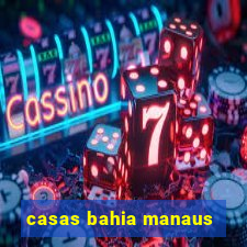 casas bahia manaus