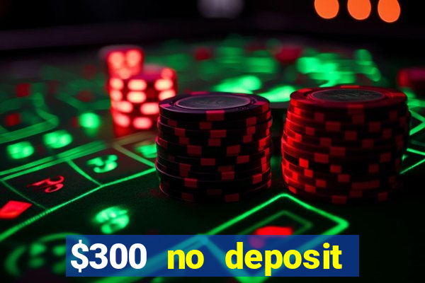 $300 no deposit casino bonus