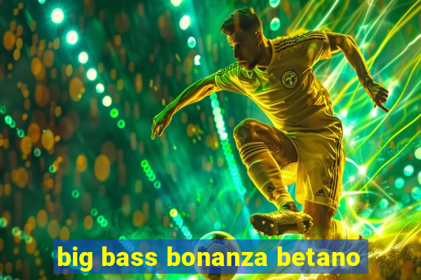 big bass bonanza betano