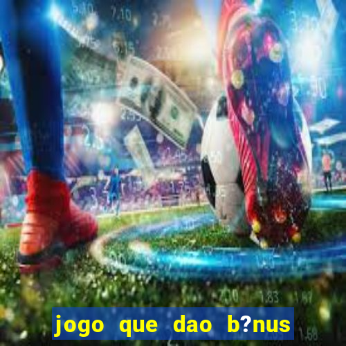 jogo que dao b?nus no cadastro