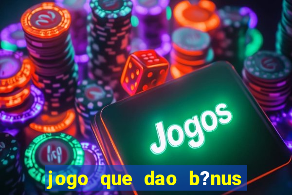 jogo que dao b?nus no cadastro