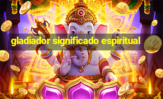 gladiador significado espiritual