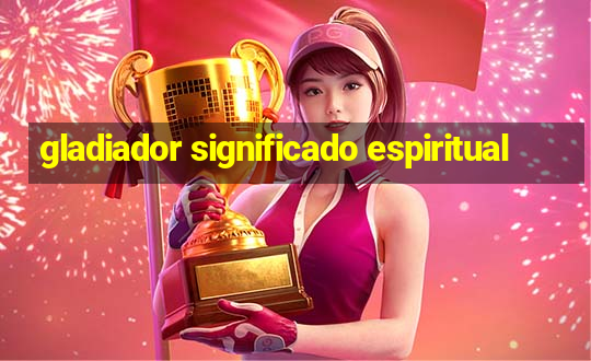 gladiador significado espiritual