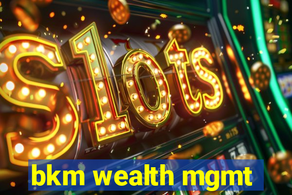 bkm wealth mgmt