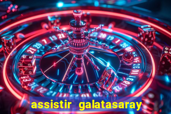 assistir galatasaray ao vivo