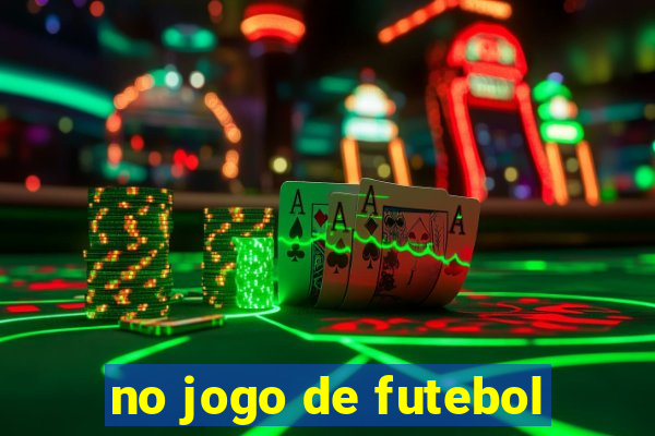 no jogo de futebol