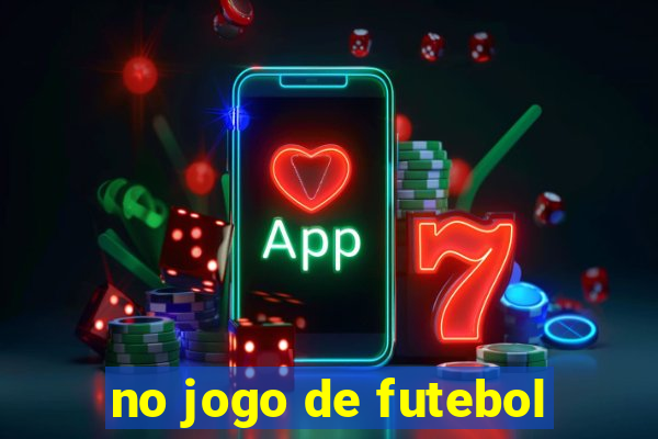 no jogo de futebol