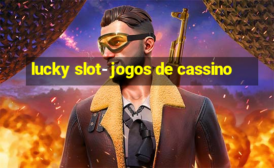 lucky slot- jogos de cassino