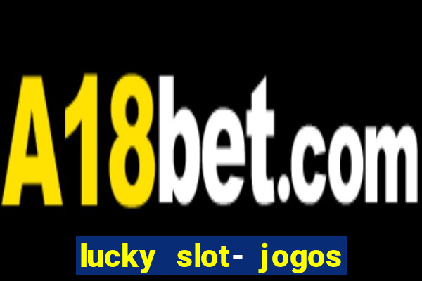 lucky slot- jogos de cassino