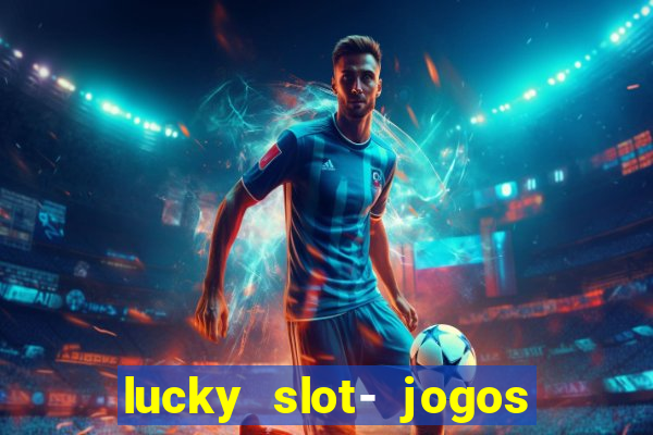 lucky slot- jogos de cassino