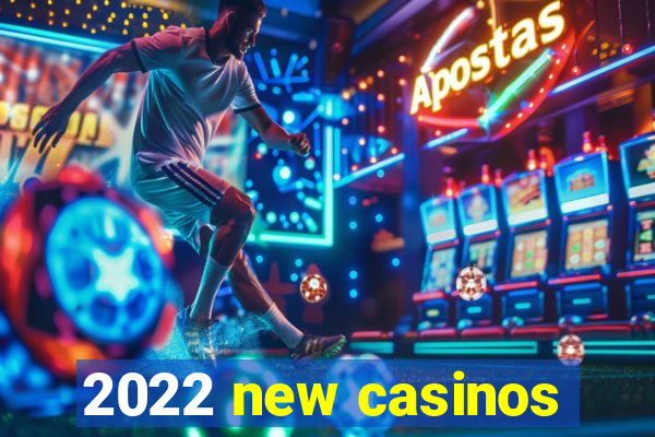 2022 new casinos