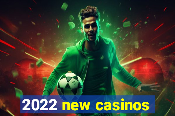 2022 new casinos