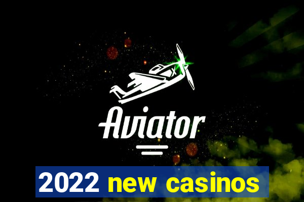 2022 new casinos