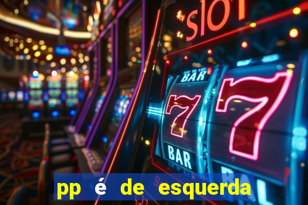 pp é de esquerda ou direita