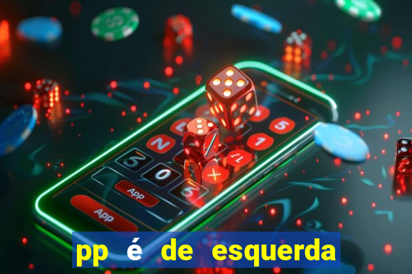 pp é de esquerda ou direita